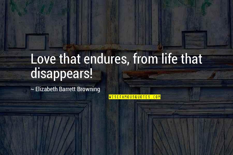Hearts Dance With Joy Quotes By Elizabeth Barrett Browning: Love that endures, from life that disappears! Hearts Dance With Joy Quotes By Elizabeth Barrett Browning: Love that endures, from life that disappears!