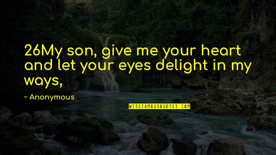 Heart's Delight Quotes By Anonymous: 26My son, give me your heart and let