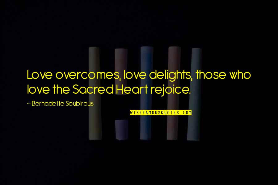 Heart's Delight Quotes By Bernadette Soubirous: Love overcomes, love delights, those who love the