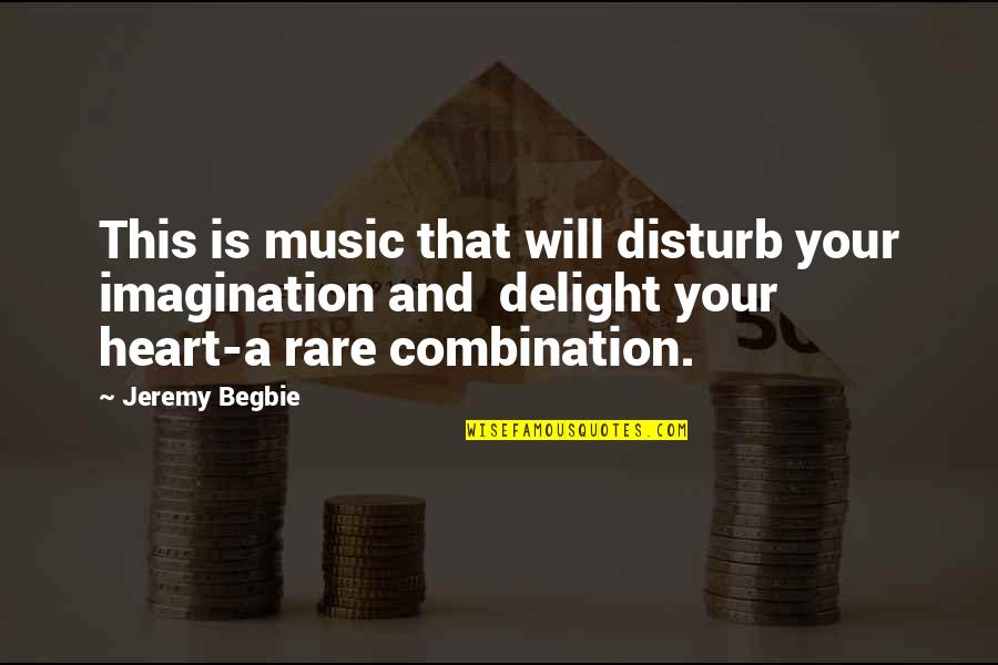 Heart's Delight Quotes By Jeremy Begbie: This is music that will disturb your imagination