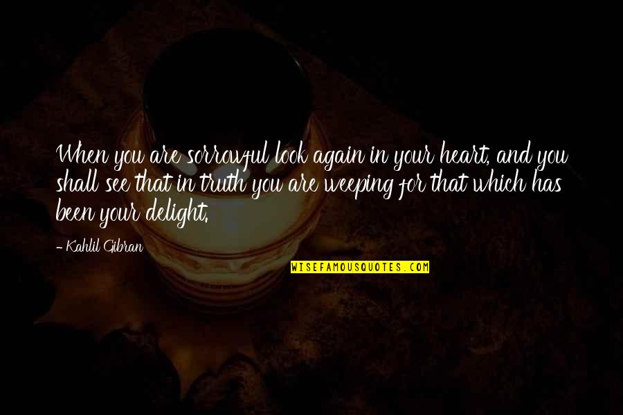 Heart's Delight Quotes By Kahlil Gibran: When you are sorrowful look again in your