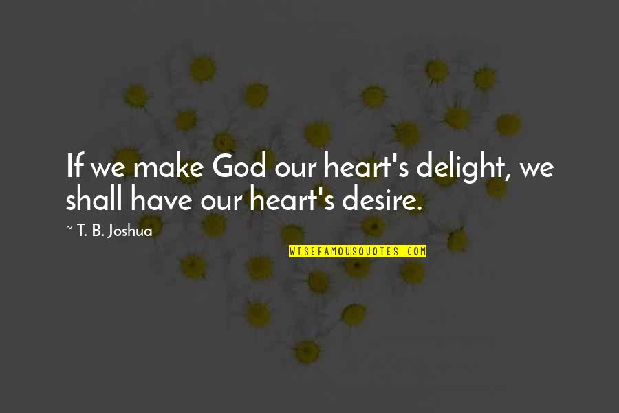 Heart's Delight Quotes By T. B. Joshua: If we make God our heart's delight, we