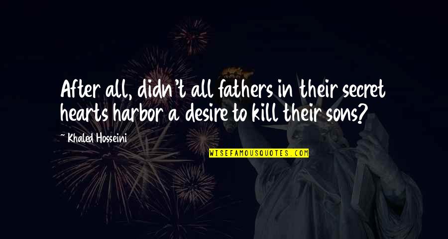 Hearts Desire Quotes By Khaled Hosseini: After all, didn't all fathers in their secret