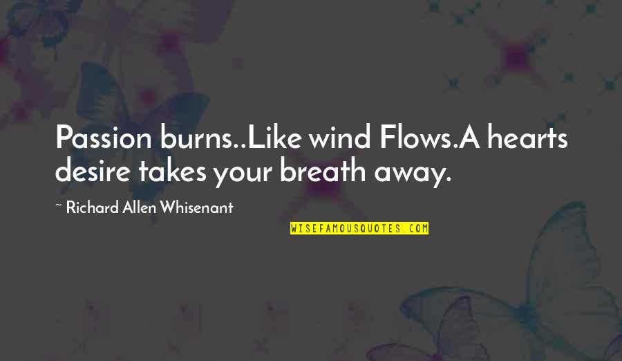 Hearts Desire Quotes By Richard Allen Whisenant: Passion burns..Like wind Flows.A hearts desire takes your