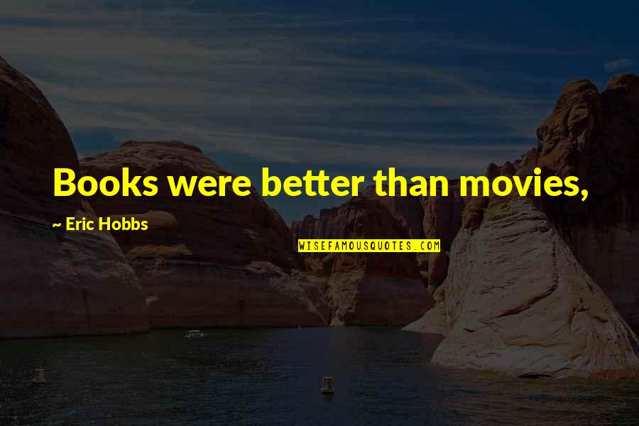 Hearts In Nature Quotes By Eric Hobbs: Books were better than movies, Hearts In Nature Quotes By Eric Hobbs: Books were better than movies,