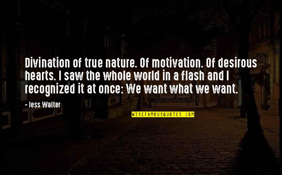 Hearts In Nature Quotes By Jess Walter: Divination of true nature. Of motivation. Of desirous Hearts In Nature Quotes By Jess Walter: Divination of true nature. Of motivation. Of desirous