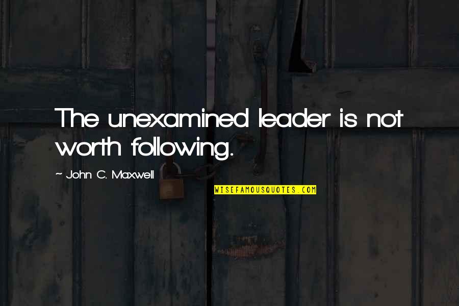 Hearts In Nature Quotes By John C. Maxwell: The unexamined leader is not worth following.