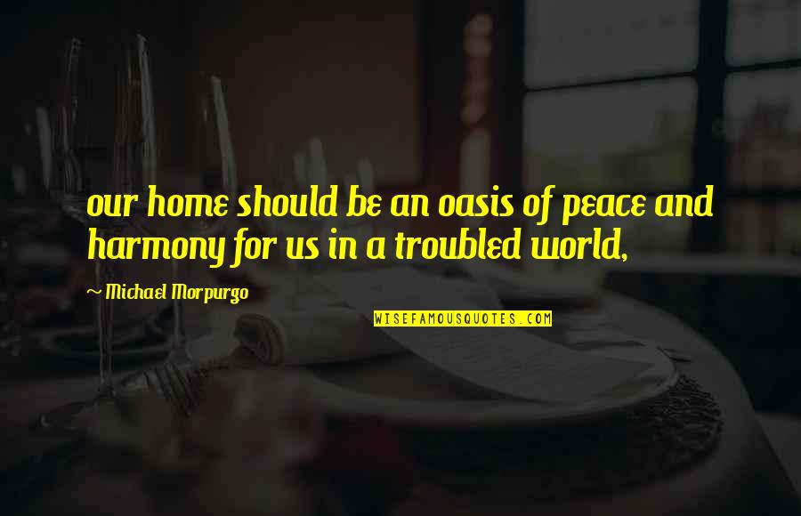 Hearts In Nature Quotes By Michael Morpurgo: our home should be an oasis of peace Hearts In Nature Quotes By Michael Morpurgo: our home should be an oasis of peace