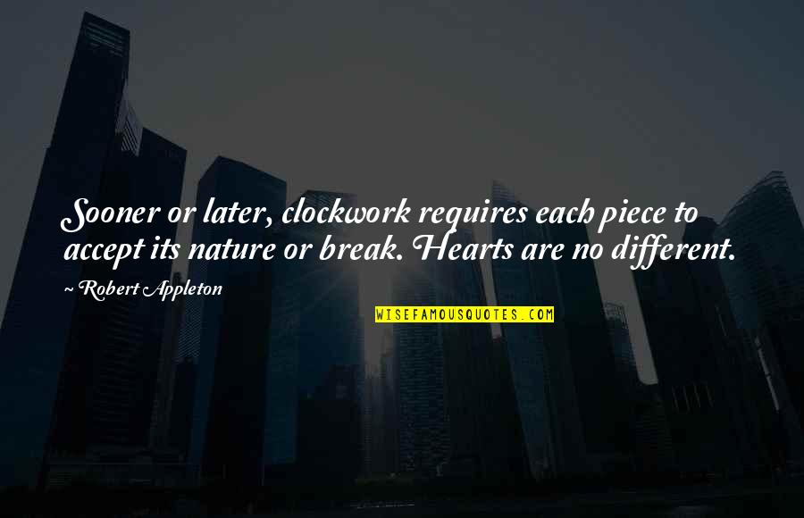 Hearts In Nature Quotes By Robert Appleton: Sooner or later, clockwork requires each piece to