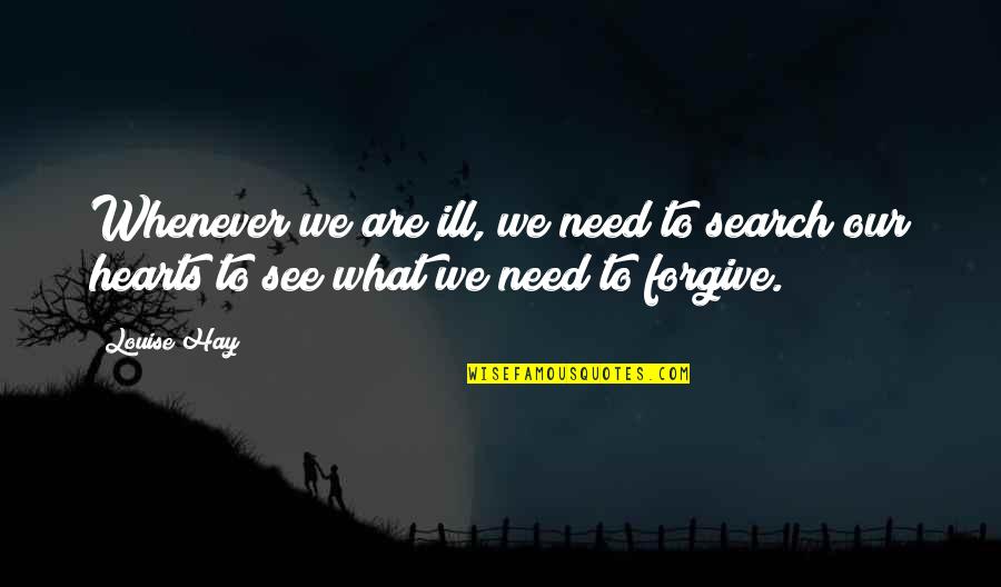 Hearts Needs Quotes By Louise Hay: Whenever we are ill, we need to search
