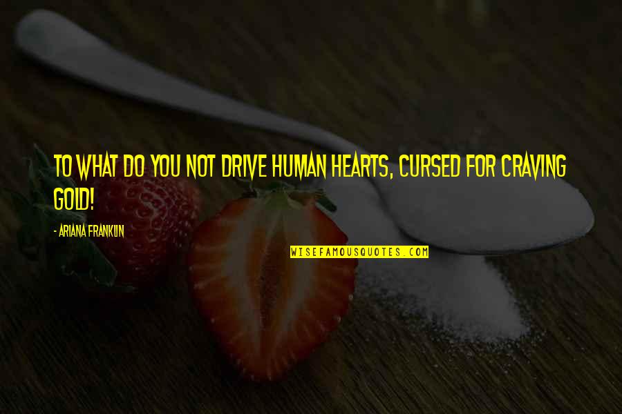 Hearts Of Gold Quotes By Ariana Franklin: To what do you not drive human hearts,