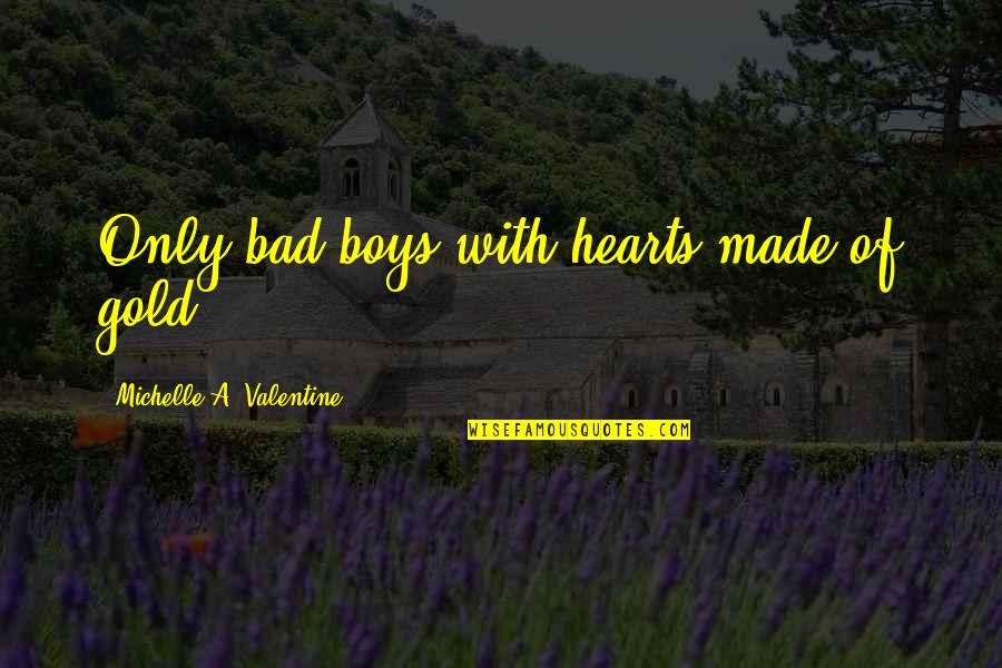 Hearts Of Gold Quotes By Michelle A. Valentine: Only bad boys with hearts made of gold. Hearts Of Gold Quotes By Michelle A. Valentine: Only bad boys with hearts made of gold.
