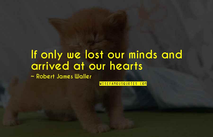 Hearts We Lost Quotes By Robert James Waller: If only we lost our minds and arrived