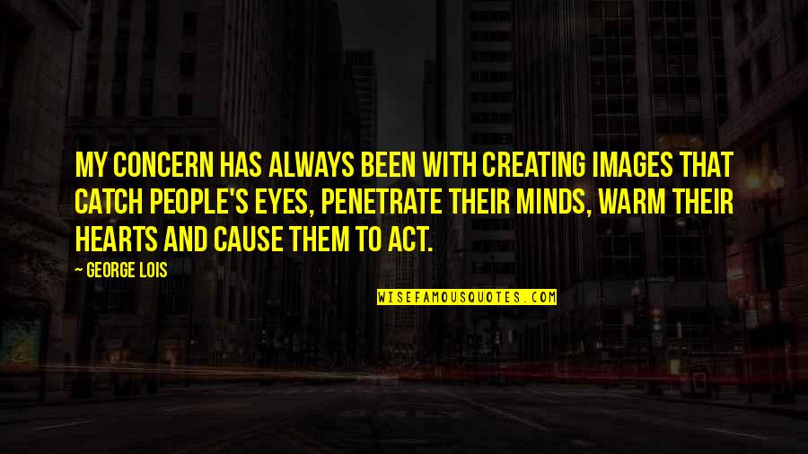 Hearts With Eyes Quotes By George Lois: My concern has always been with creating images Hearts With Eyes Quotes By George Lois: My concern has always been with creating images