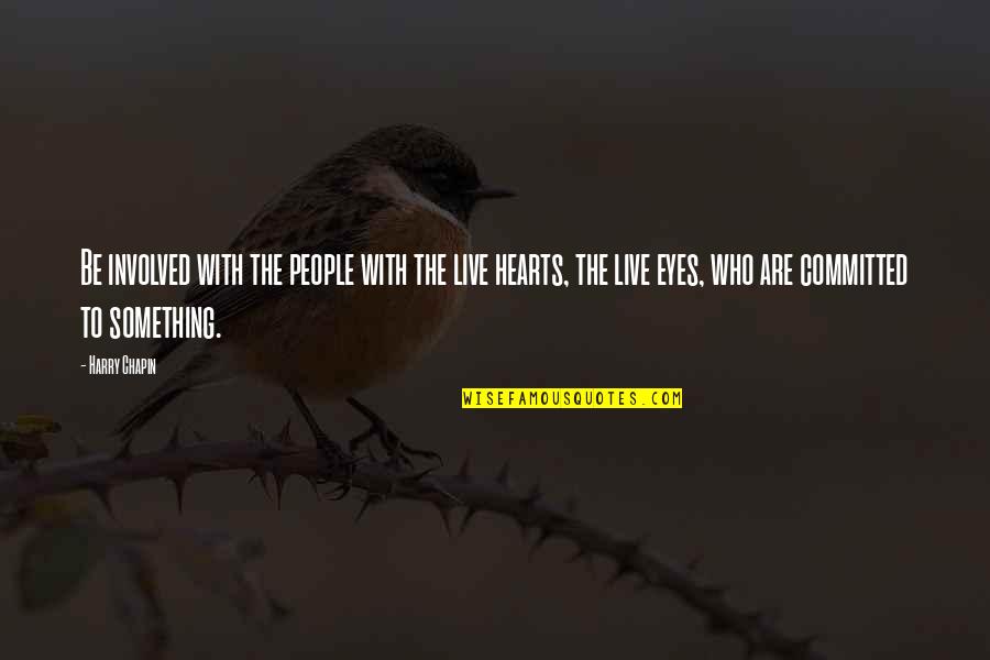 Hearts With Eyes Quotes By Harry Chapin: Be involved with the people with the live Hearts With Eyes Quotes By Harry Chapin: Be involved with the people with the live
