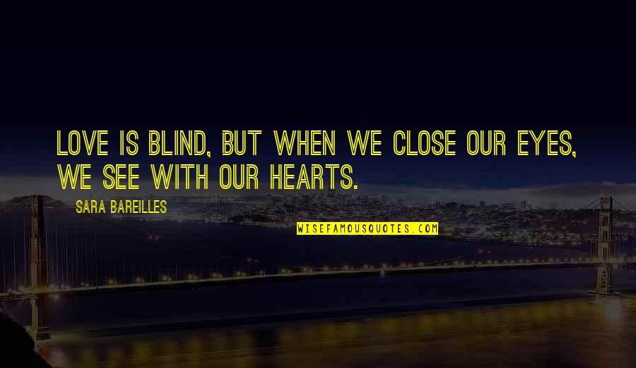 Hearts With Eyes Quotes By Sara Bareilles: Love is blind, but when we close our Hearts With Eyes Quotes By Sara Bareilles: Love is blind, but when we close our