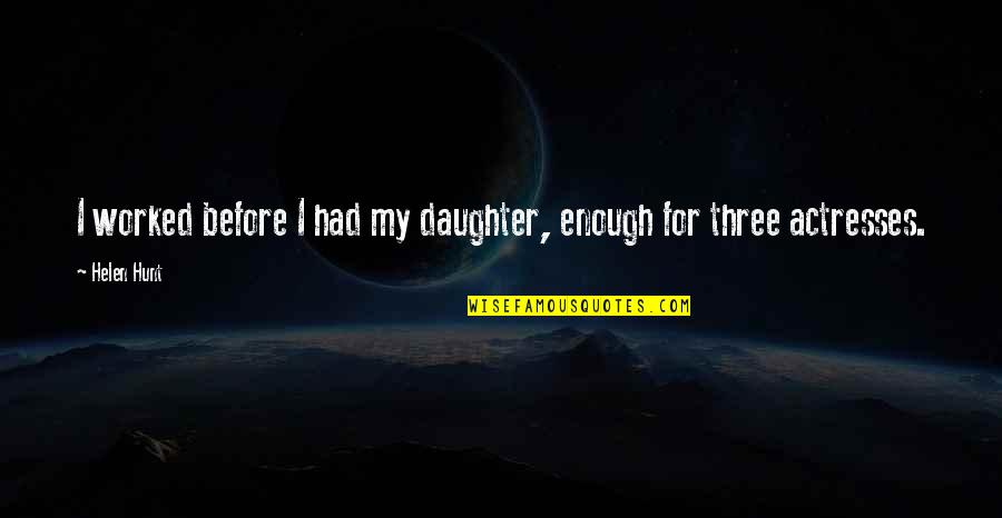 Heartsick Def Quotes By Helen Hunt: I worked before I had my daughter, enough