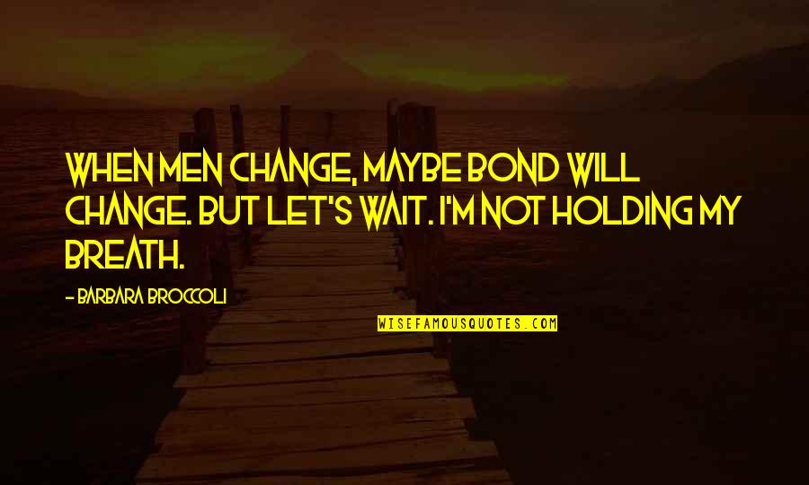 Heartsill Wilson Quotes By Barbara Broccoli: When men change, maybe Bond will change. But