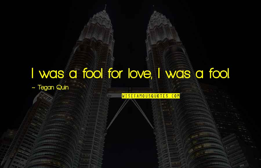 Heartthrob Love Quotes By Tegan Quin: I was a fool for love, I was