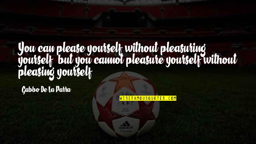 Heartthrob Quotes By Gabbo De La Parra: You can please yourself without pleasuring yourself, but Heartthrob Quotes By Gabbo De La Parra: You can please yourself without pleasuring yourself, but
