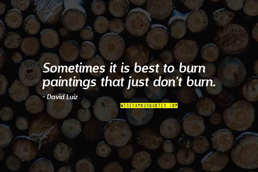 Heartthrobs Of The 90s Quotes By David Luiz: Sometimes it is best to burn paintings that