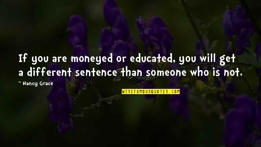Heartwarming Moments Quotes By Nancy Grace: If you are moneyed or educated, you will