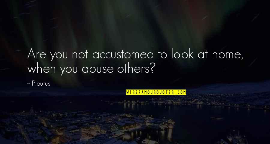 Heartwarming Motivational Quotes By Plautus: Are you not accustomed to look at home,