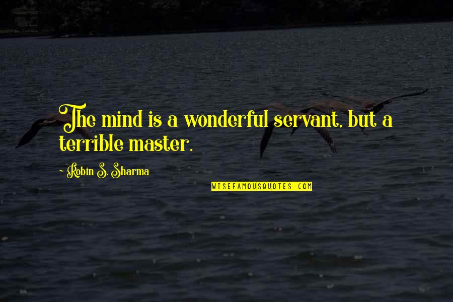 Heartwarming Motivational Quotes By Robin S. Sharma: The mind is a wonderful servant, but a Heartwarming Motivational Quotes By Robin S. Sharma: The mind is a wonderful servant, but a