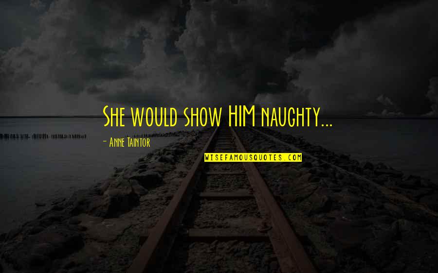 Heartwater Agent Quotes By Anne Taintor: She would show HIM naughty...