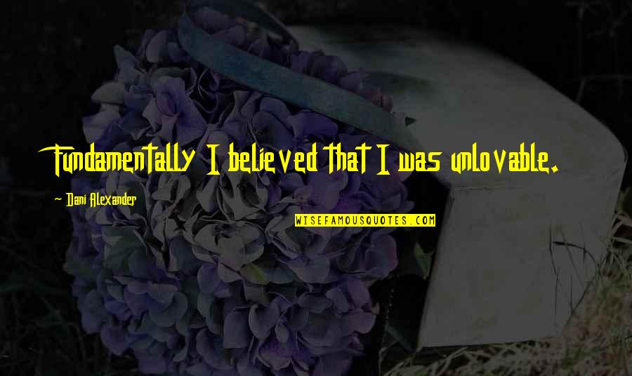 Heartwork Studio Quotes By Dani Alexander: Fundamentally I believed that I was unlovable.