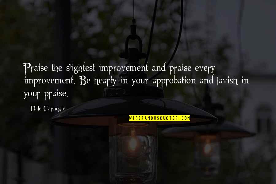 Hearty Quotes By Dale Carnegie: Praise the slightest improvement and praise every improvement.