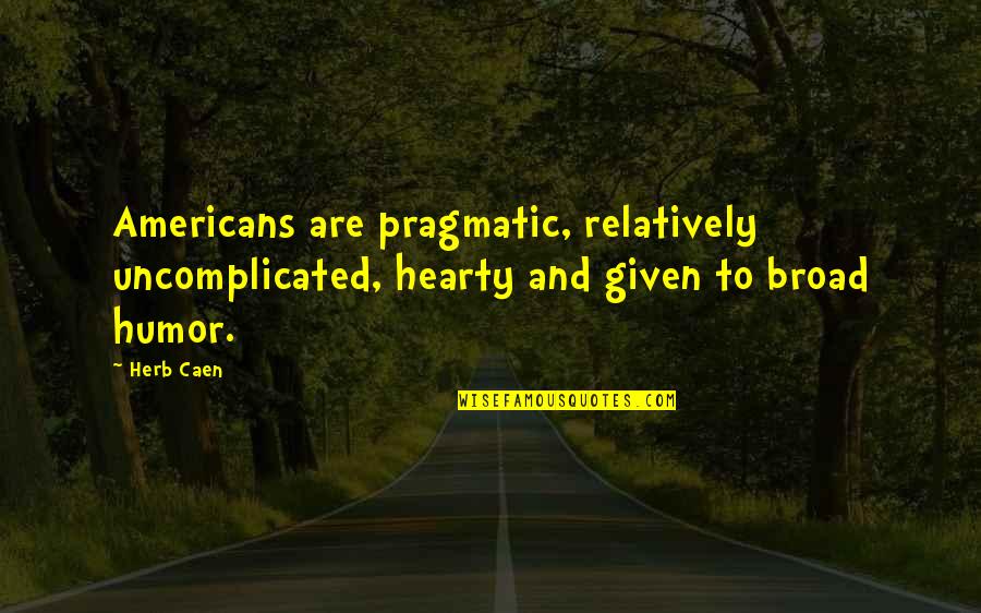 Hearty Quotes By Herb Caen: Americans are pragmatic, relatively uncomplicated, hearty and given
