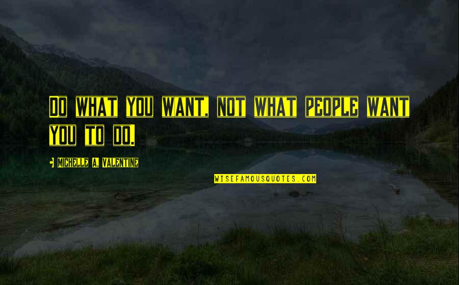 Heasked Quotes By Michelle A. Valentine: Do what you want, not what people want