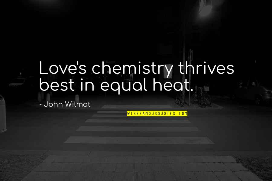Heat Best Quotes By John Wilmot: Love's chemistry thrives best in equal heat. Heat Best Quotes By John Wilmot: Love's chemistry thrives best in equal heat.