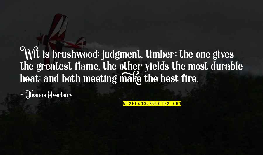 Heat Best Quotes By Thomas Overbury: Wit is brushwood; judgment, timber; the one gives Heat Best Quotes By Thomas Overbury: Wit is brushwood; judgment, timber; the one gives