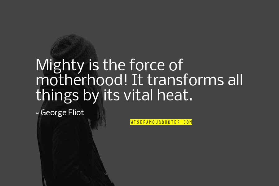 Heat Quotes By George Eliot: Mighty is the force of motherhood! It transforms