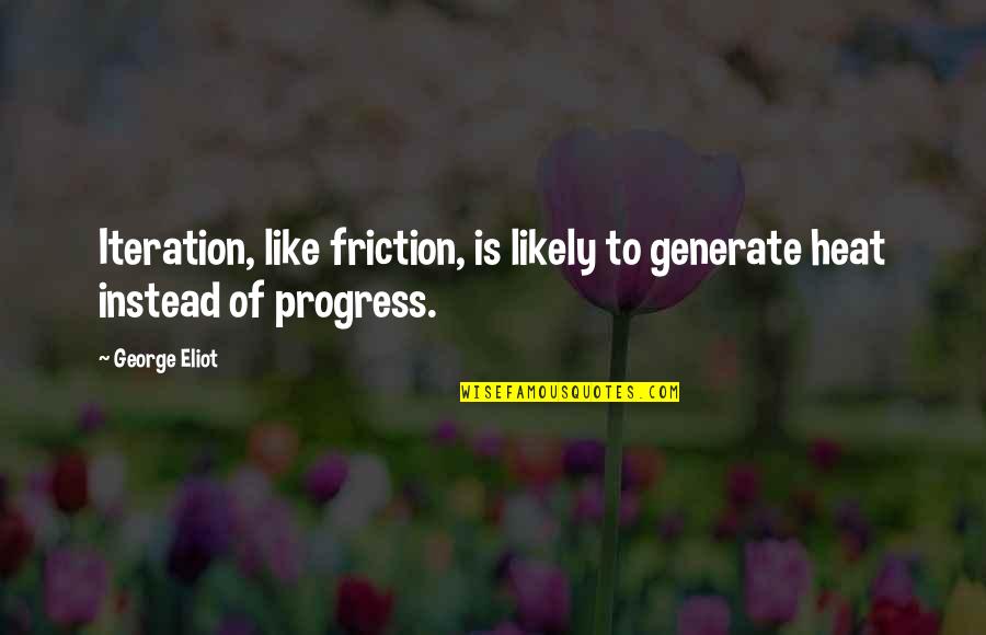 Heat Quotes By George Eliot: Iteration, like friction, is likely to generate heat Heat Quotes By George Eliot: Iteration, like friction, is likely to generate heat