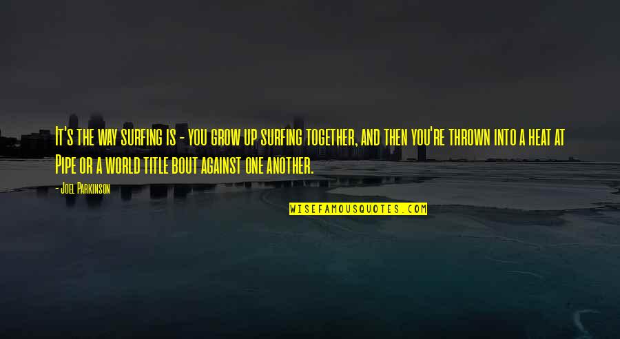 Heat Quotes By Joel Parkinson: It's the way surfing is - you grow Heat Quotes By Joel Parkinson: It's the way surfing is - you grow