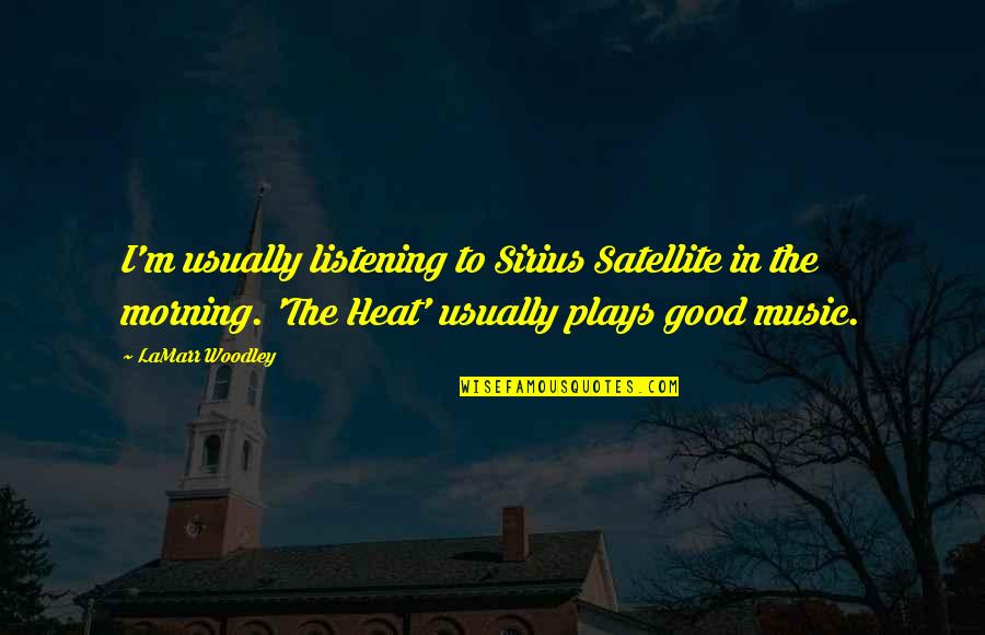 Heat Quotes By LaMarr Woodley: I'm usually listening to Sirius Satellite in the Heat Quotes By LaMarr Woodley: I'm usually listening to Sirius Satellite in the