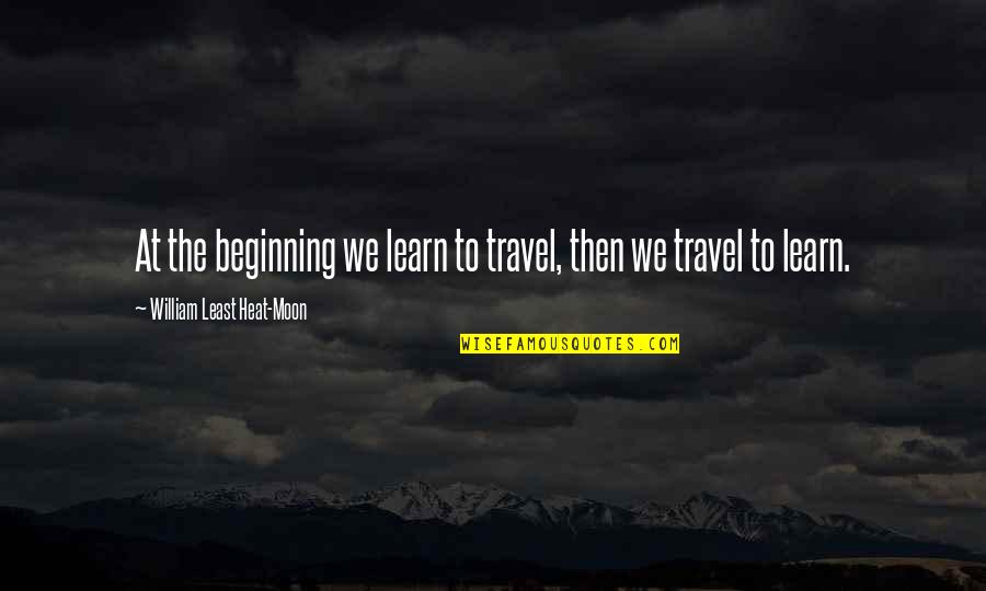 Heat Quotes By William Least Heat-Moon: At the beginning we learn to travel, then