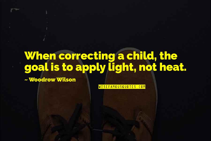 Heat Quotes By Woodrow Wilson: When correcting a child, the goal is to Heat Quotes By Woodrow Wilson: When correcting a child, the goal is to