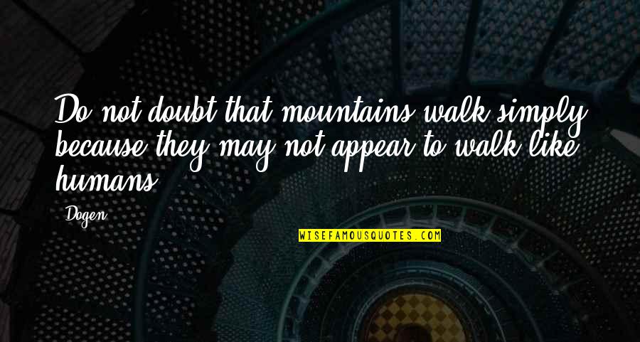 Heat Rises Quotes By Dogen: Do not doubt that mountains walk simply because