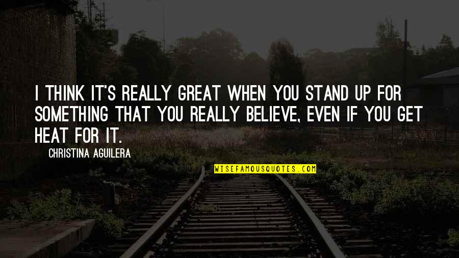 Heat Up Quotes By Christina Aguilera: I think it's really great when you stand