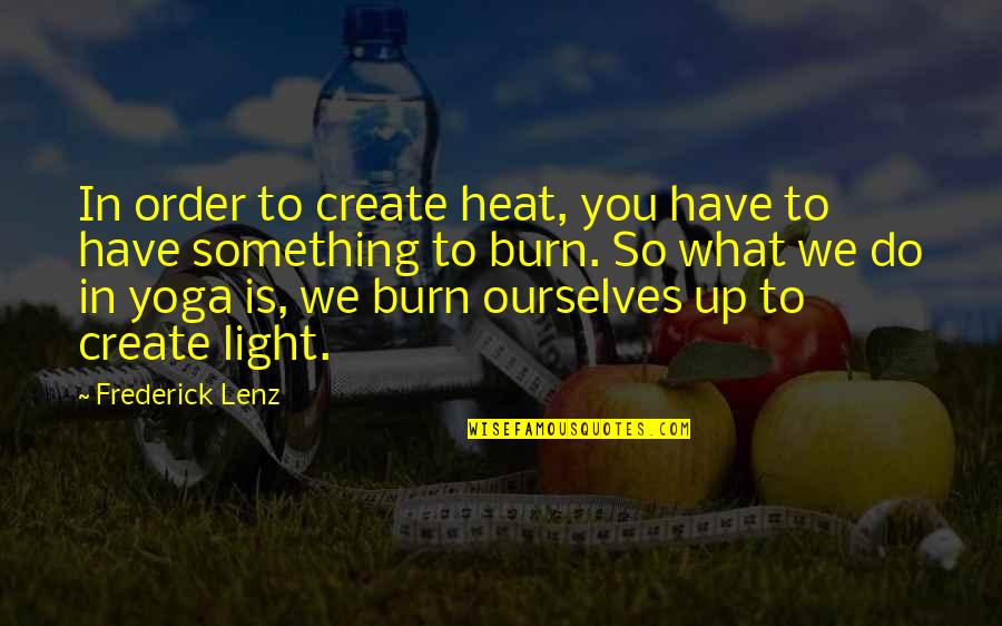 Heat Up Quotes By Frederick Lenz: In order to create heat, you have to