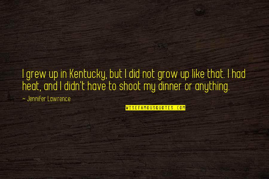 Heat Up Quotes By Jennifer Lawrence: I grew up in Kentucky, but I did
