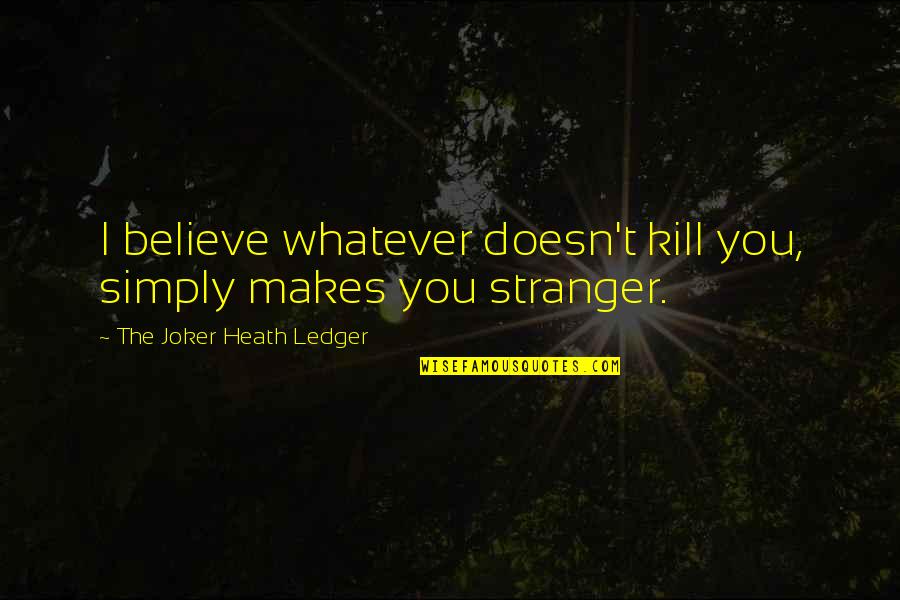 Heath Ledger Best Quotes By The Joker Heath Ledger: I believe whatever doesn't kill you, simply makes Heath Ledger Best Quotes By The Joker Heath Ledger: I believe whatever doesn't kill you, simply makes
