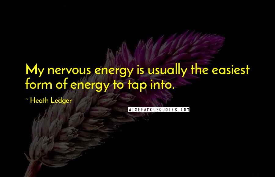 Heath Ledger quotes: My nervous energy is usually the easiest form of energy to tap into.