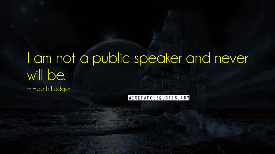 Heath Ledger quotes: I am not a public speaker and never will be.