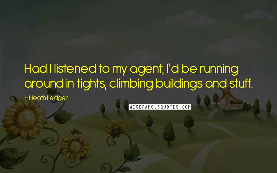 Heath Ledger quotes: Had I listened to my agent, I'd be running around in tights, climbing buildings and stuff.