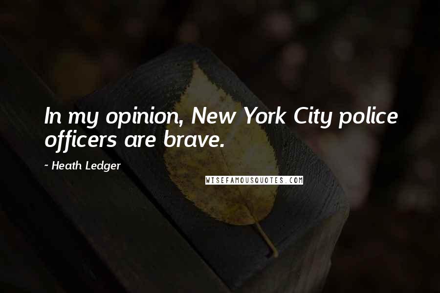 Heath Ledger quotes: In my opinion, New York City police officers are brave.